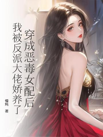 穿成恶毒女配后，我被反派大佬娇养了